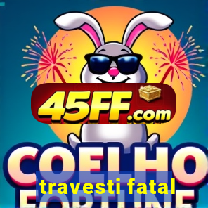 travesti fatal